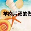 羊肉片湯的做法 最正宗的做法（羊肉片湯）