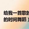 給我一首歌的時間舞蹈視頻男生（給我一首歌的時間舞蹈）