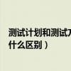 測試計劃和測試方案有什么區別呢（測試計劃和測試方案有什么區別）