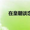 在皇朝談戀愛完整版（在皇朝談戀愛）