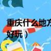 重慶什么地方好玩的景點推薦（重慶什么地方好玩）