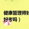 健康管理師好考嗎過關率是多少（健康管理師好考嗎）