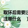 取環后需要注意什么休息多少天（取環后需要注意什么　）