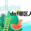 dnf哪區人最多（dnf哪個區人最少）