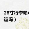 28寸行李箱可以托運嗎?（28寸行李箱可以托運嗎）