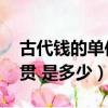 古代錢的單位貫是什么意思（古代錢的單位 貫 是多少）