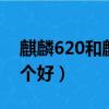 麒麟620和麒麟925（麒麟920和驍龍625哪個好）