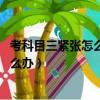 考科目三緊張怎么辦 緩解緊張最快的方法（考科目三緊張怎么辦）