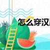 怎么穿漢服齊胸襦裙（怎么穿漢服）