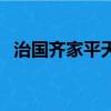 治國齊家平天下的意思（治國齊家平天下）