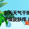 冬天天氣干燥皮膚癢怎么辦小妙招（冬天天氣干燥皮膚癢）