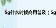 5g什么時候商用普及(5g什么時候商用)