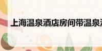 上海溫泉酒店房間帶溫泉池(上海溫泉)