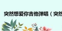 突然想愛你吉他彈唱(突然想愛你吉他譜)