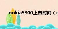 nokia5300上市時間(nokia 5300)