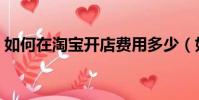 如何在淘寶開店費用多少(如何在淘寶開店)