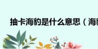 抽卡海豹是什么意思(海豹是什么意思)