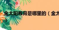 金太陽教育是哪里的(金太陽教育是干什么的)