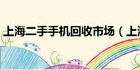 上海二手手機回收市場(上海二手手機回收)