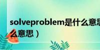 solveproblem是什么意思(problem是什么意思)