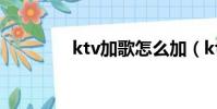 ktv加歌怎么加(ktv加歌)