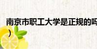 南京市職工大學是正規的嗎(南京市職工大學)
