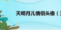 天明月兒情侶頭像(天明月兒)