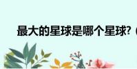 最大的星球是哪個星球?(最大的星球)