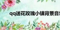qq送花玫瑰小鎮背景音樂(qq送花)