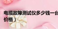 電纜故障測試儀多少錢一臺(電纜故障測試儀價格)