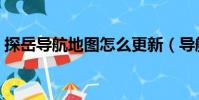 探岳導航地圖怎么更新(導航地圖怎么更新)