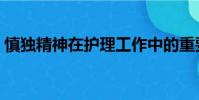慎獨精神在護理工作中的重要性(慎獨精神)