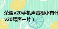 榮耀v20手機聲音很小有什么辦法增大(榮耀v20罵聲一片)