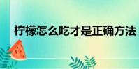 檸檬怎么吃才是正確方法(檸檬怎么吃)