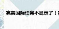 完美國際任務不顯示了(完美國際任務)
