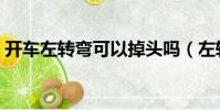 開車左轉彎可以掉頭嗎(左轉彎可以掉頭嗎)
