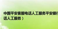 中國平安客服電話人工服務平安銀行電話(中國平安客服電話人工服務)