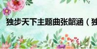 獨步天下主題曲張韶涵(獨步天下主題曲)