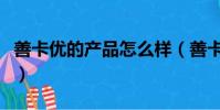 善卡優的產品怎么樣(善卡優這個牌子好不好)