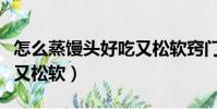 怎么蒸饅頭好吃又松軟竅門(怎么蒸饅頭好吃又松軟)