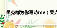 吳克群為你寫詩mv(吳克群 為你寫詩)