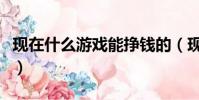 現在什么游戲能掙錢的(現在什么游戲能掙錢)
