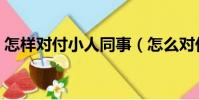 怎樣對付小人同事(怎么對付打壓你的同事)