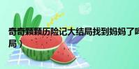 奇奇顆顆歷險記大結局找到媽媽了嗎(奇奇顆顆歷險記大結局)