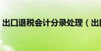 出口退稅會計分錄處理(出口退稅會計分錄)