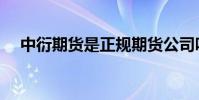中衍期貨是正規期貨公司嗎(中衍期貨)