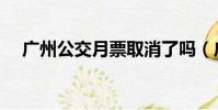 廣州公交月票取消了嗎(廣州公交月票)