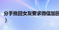 分手挽回女友要求微信加回來(分手挽回女友)