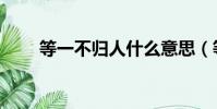 等一不歸人什么意思(等一不歸人)