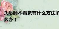 頭疼睡不著覺有什么方法解決(頭疼睡不著怎么辦)